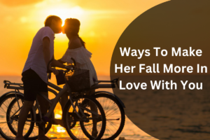 Ways To Make Her Fall In Love With You More