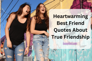 Heartwarming Best Friend Quotes About True Friendship